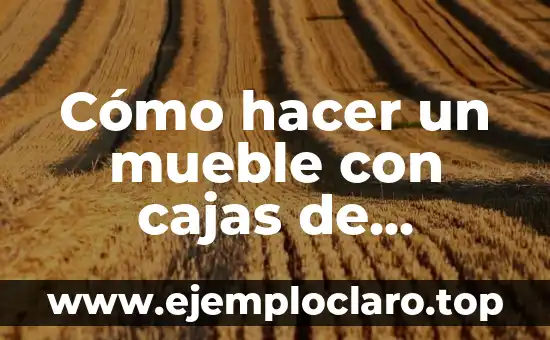 Cómo hacer un mueble con cajas de madera