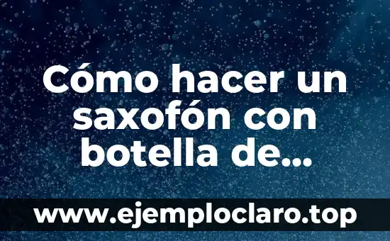 Cómo hacer un adorno con botellas de plástico 4 Cómo hacer un saxofón con botella de plástico