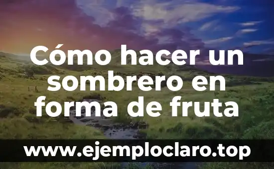 Extensión de Forma y Significado: Un Viaje a la Expansión Conceptual 6 Cómo hacer un sombrero en forma de fruta
