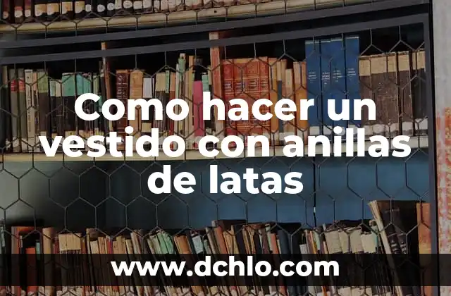 Cómo hacer árbol de Navidad con latas 5 Como hacer un vestido con anillas de latas