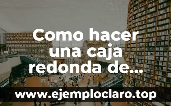 Cómo hacer para que la cabeza de bebé quede redonda 8 Como hacer una caja redonda de cartón