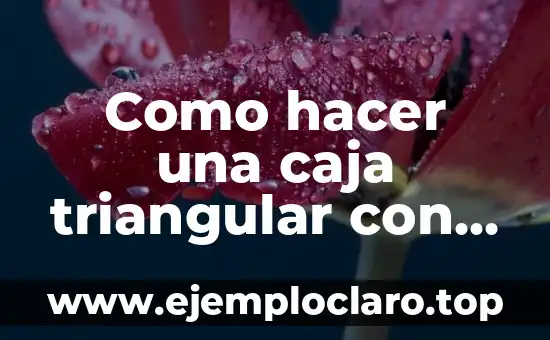 Como hacer una caja triangular con tapa