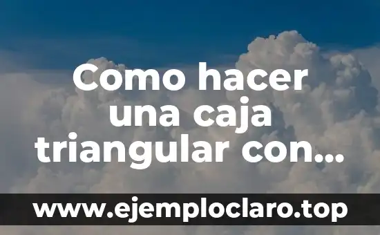 Como hacer una caja triangular con tapa