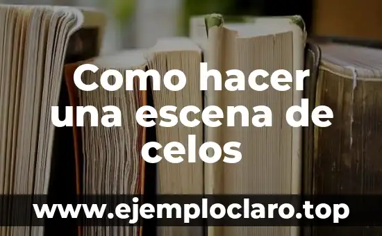 Como hacer una escena de celos