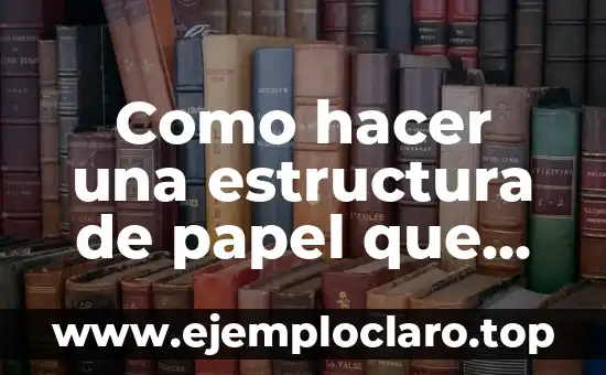 Inicio de un cuento: significado y estructura narrativa 8 Como hacer una estructura de papel que soporte peso