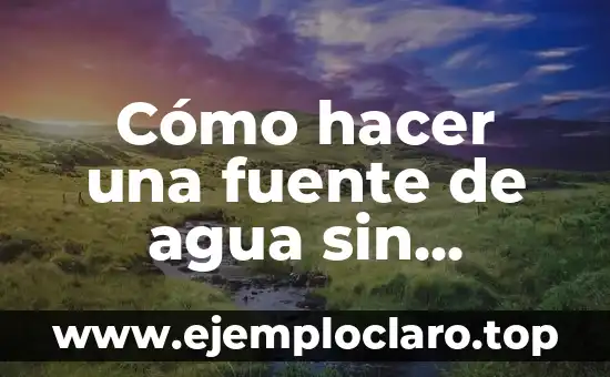 Cómo hacer una fuente de agua sin electricidad