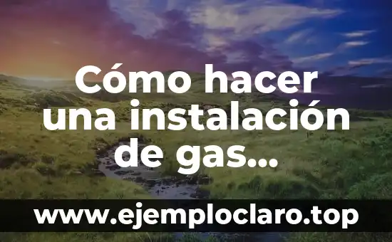 Cómo hacer una instalación de gas domiciliaria