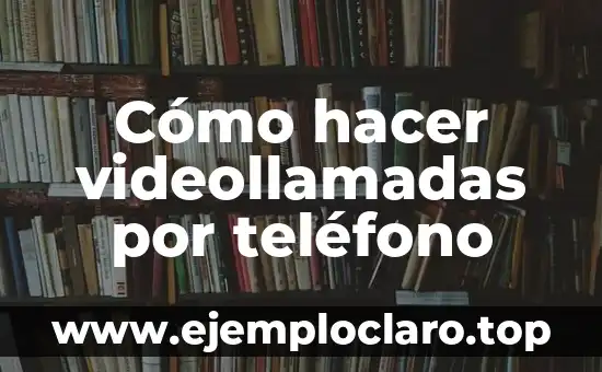Cómo hacer videollamadas por teléfono