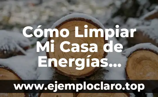 Cómo Limpiar Mi Casa de Energías Negativas: Guía Completa
