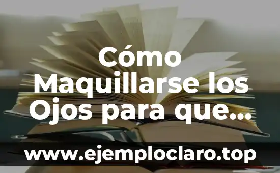 Cómo Maquillarse los Ojos para que se Vean Más Grandes: Consejos y Técnicas