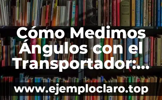 Cómo Medimos Ángulos con el Transportador: Una Guía Completa
