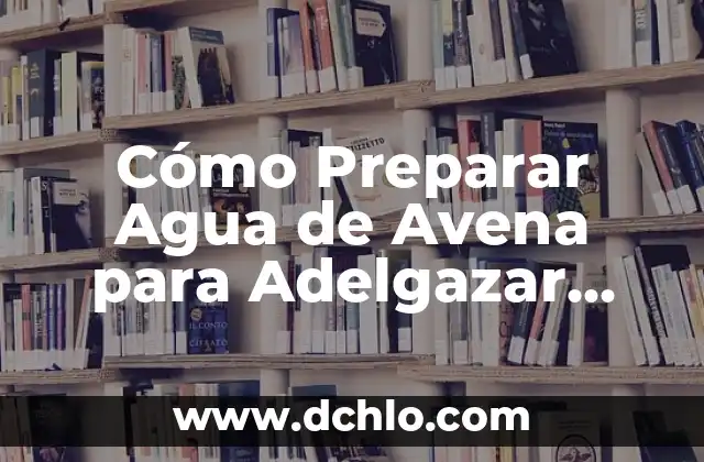 Agua de Avena para Qué Sirve: Descubre los Beneficios para tu Salud 6 Cómo Preparar Agua de Avena para Adelgazar Correctamente: Una Guía Detallada