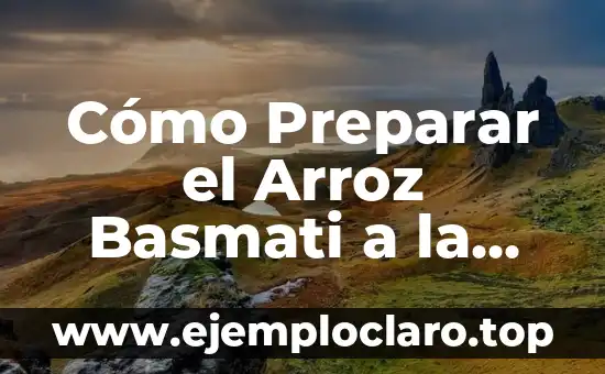 Cómo Preparar el Arroz Basmati a la Perfección
