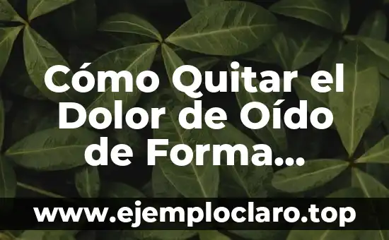 Cómo Quitar el Dolor de Oído de Forma Efectiva