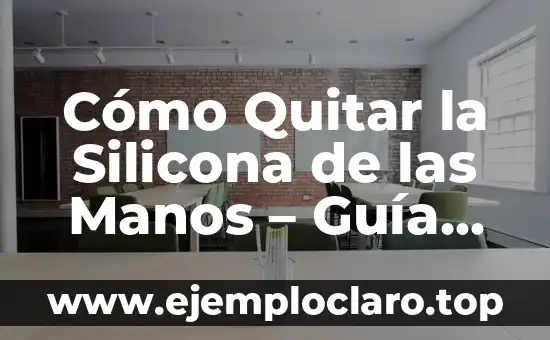Cómo Quitar la Silicona de las Manos – Guía Práctica y Efectiva