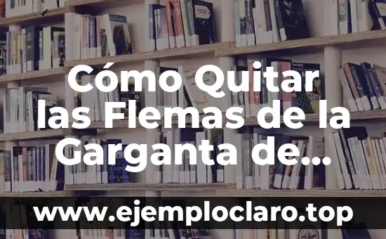 Cómo Quitar las Flemas de la Garganta de Forma Natural y Segura