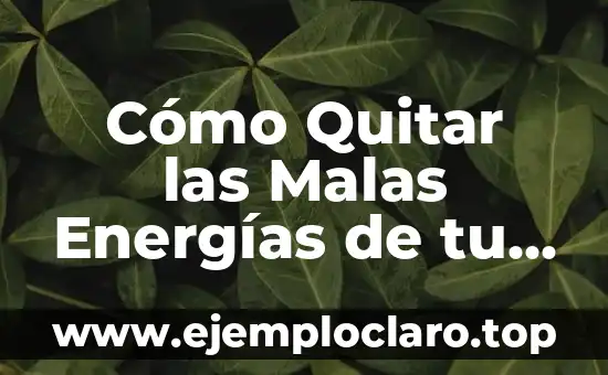 Cómo Quitar las Malas Energías de tu Casa: Guía Práctica y Efectiva