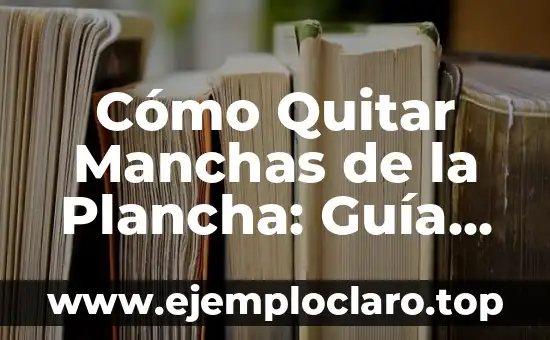 Cómo Quitar Manchas de la Plancha: Guía Definitiva