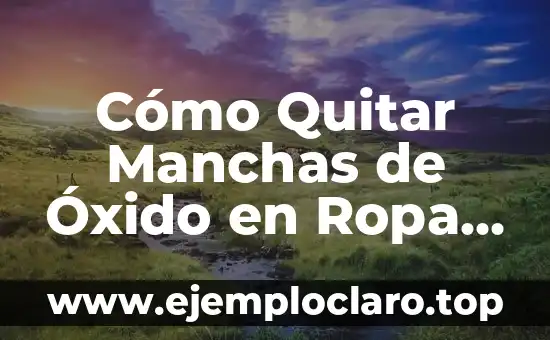 Cómo Quitar Manchas de la Plancha: Guía Definitiva 7 Cómo Quitar Manchas de Óxido en Ropa Blanca de Forma Eficiente