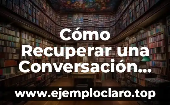 Contertulio: El Arte de la Conversación 3 Cómo Recuperar una Conversación Borrada de WhatsApp