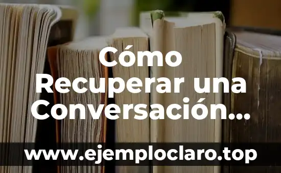 Contertulio: El Arte de la Conversación 4 Cómo Recuperar una Conversación de WhatsApp Perdida o Borrada
