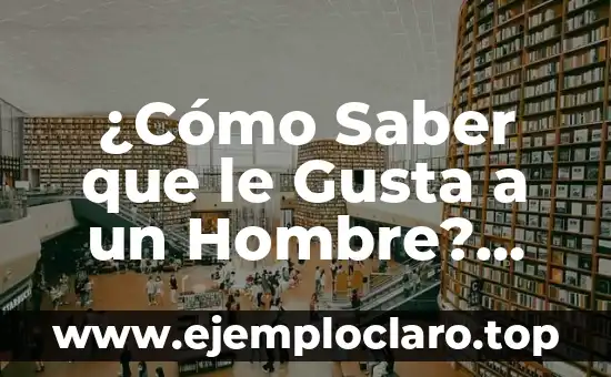 ¿Cómo Saber que le Gusta a un Hombre? Descubre los Signos Ocultos