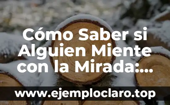 Significado y Significante de Verdad 8 Cómo Saber si Alguien Miente con la Mirada: Detecta la Verdad