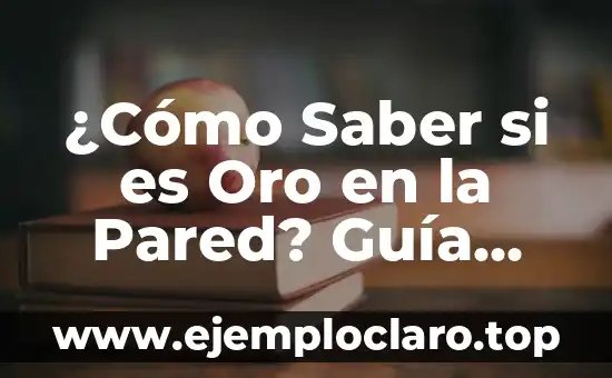 ¿Cómo Saber si es Oro en la Pared? Guía Detallada para Identificar el Oro Auténtico
