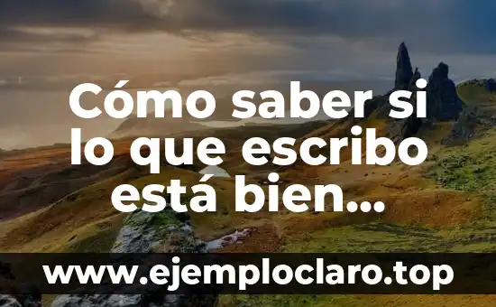 Cómo saber si lo que escribo está bien escrito: Guía completa