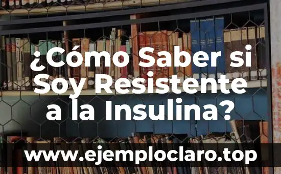 ¿Qué significa ser resistente a la insulina? 4 ¿Cómo Saber si Soy Resistente a la Insulina?
