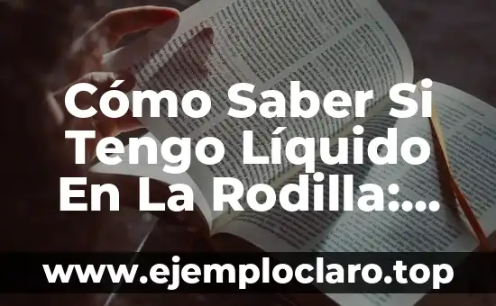 Cómo Saber Si Tengo Líquido En La Rodilla: Guía Completa