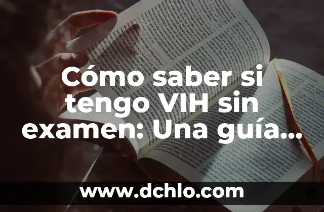 Porcentaje de Contagio de VIH con Preservativo: Conoce los Riesgos 7 Cómo saber si tengo VIH sin examen: Una guía completa