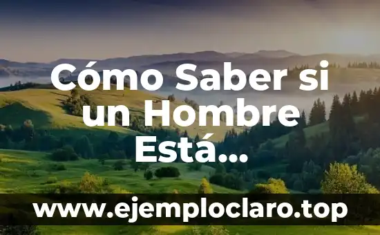 Cómo Saber si un Hombre Está Enamorado: Guía Completa