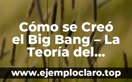 ¿Cuánto tiempo hace que ocurrió el Big Bang? (La historia del origen del universo) 4 Cómo se Creó el Big Bang – La Teoría del Origen del Universo