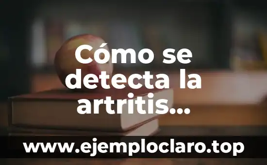 Cómo se detecta la artritis reumatoide: Diagnóstico y síntomas