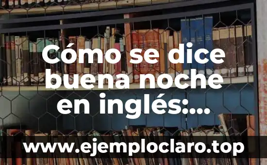 Significado de Despedirse de un Amigo 5 Cómo se dice buena noche en inglés: Expresiones nocturnas para despedirse
