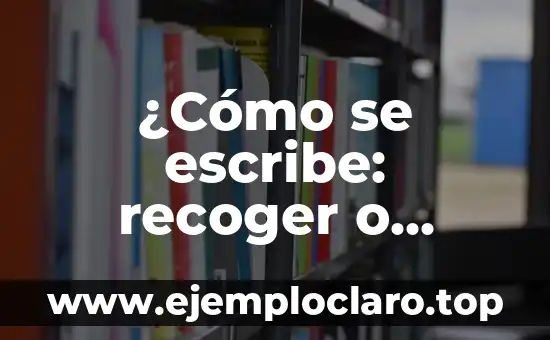 Nombres de Bebés con Significado: Una Guía Esencial 8 ¿Cómo se escribe: recoger o recojer? (Guía práctica y detallada)