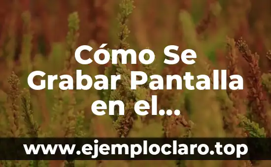 Cómo Se Grabar Pantalla en el Ordenador: Guía Completa