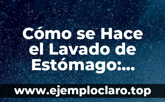 Cómo se Hace el Lavado de Estómago: Todo lo que Necesitas Saber