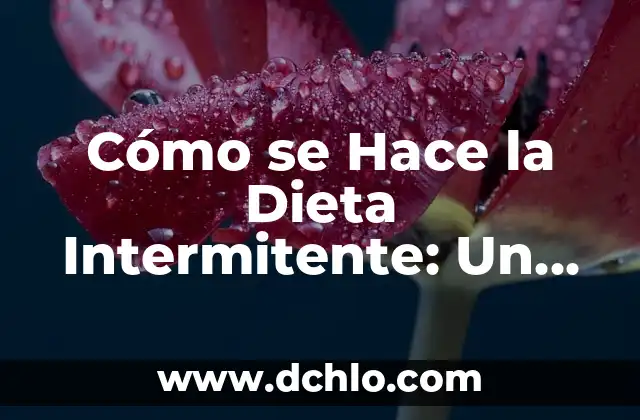 Cómo Hacer Ayuno Intermitente para Bajar de Peso de Forma Segura y Efectiva 4 Cómo se Hace la Dieta Intermitente: Un Guía Completa y Detallada