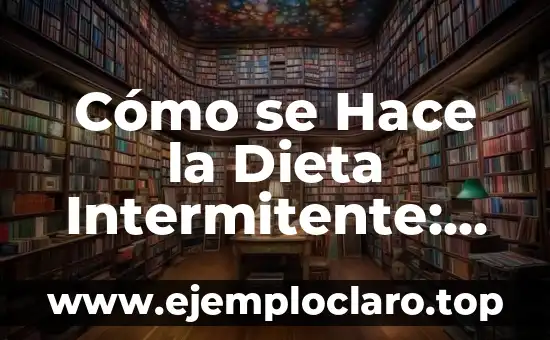 Cómo se Hace la Dieta Intermitente: Un Guía Completa y Detallada