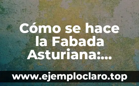 Cómo se hace la Fabada Asturiana: Receta Auténtica y Tradicional