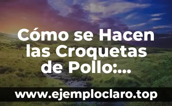 Cómo se Hacen las Croquetas de Pollo: Receta y Proceso de Preparación