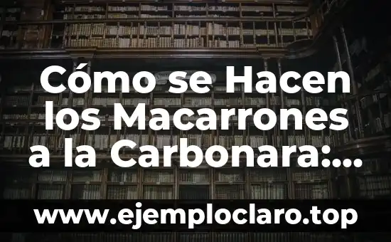 Cómo se Hacen los Macarrones a la Carbonara: Receta y Técnicas
