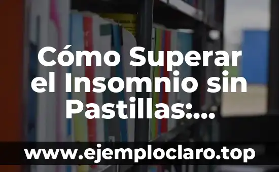 Cómo Superar el Insomnio sin Pastillas: Soluciones Naturales y Efectivas