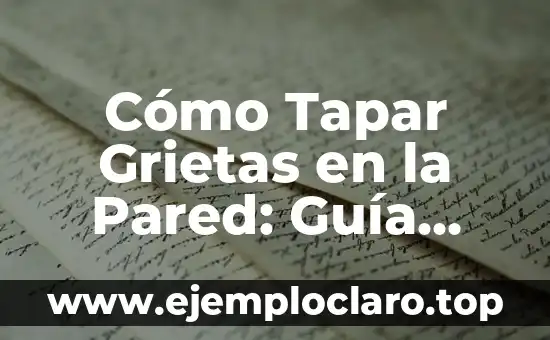 Cómo Tapar Grietas en la Pared: Guía Completa y Detallada