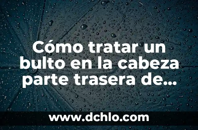 Tengo un Bulto en el Hueso de la Clavícula: Causas y Tratamientos 4 Cómo tratar un bulto en la cabeza parte trasera de manera efectiva