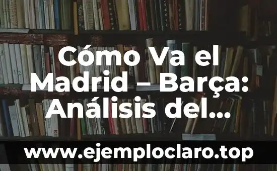 Tour de Force Significado en Español 6 Cómo Va el Madrid – Barça: Análisis del Clásico Español