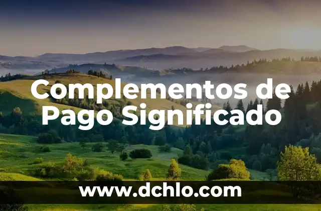 Métodos de Pago en Puebla: Una Visión General 3 Complementos de Pago Significado