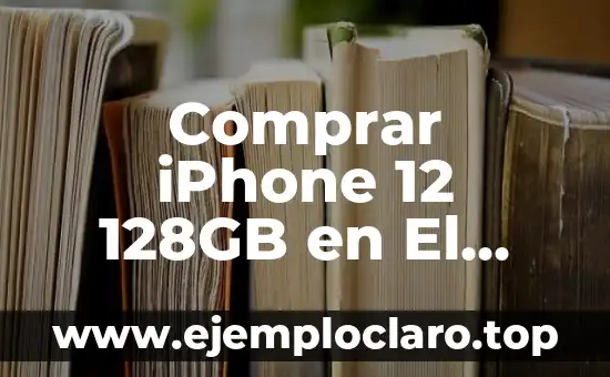 Comprar iPhone 12 128GB en El Corte Inglés: Todo lo que Necesitas Saber